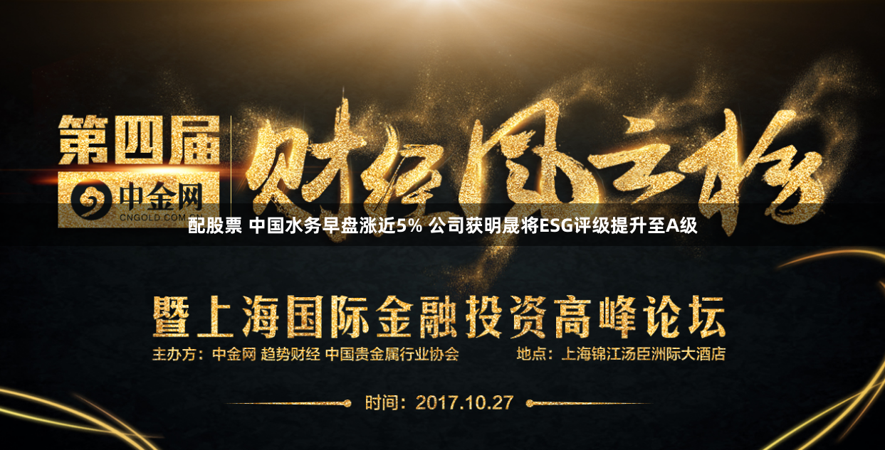配股票 中国水务早盘涨近5% 公司获明晟将ESG评级提升至A级