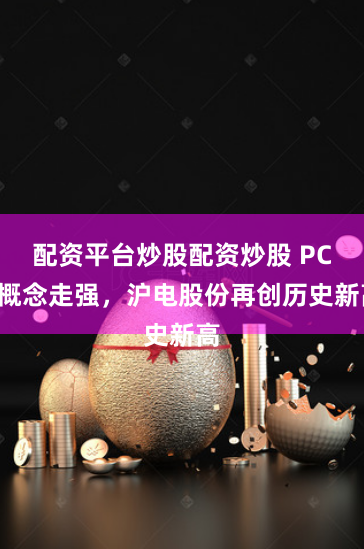 配资平台炒股配资炒股 PCB概念走强，沪电股份再创历史新高