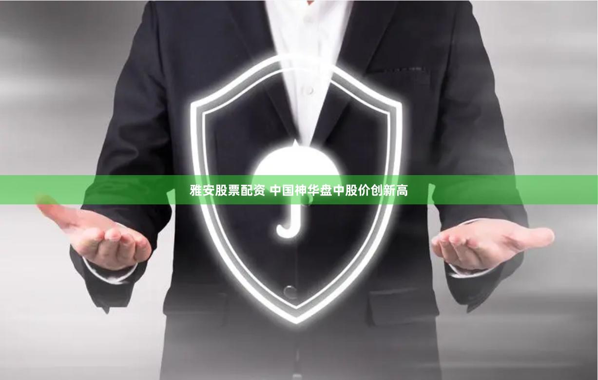 雅安股票配资 中国神华盘中股价创新高