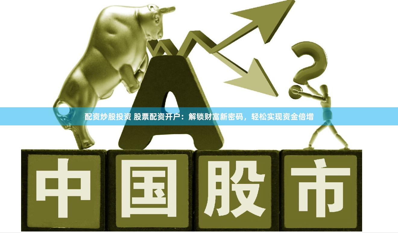 配资炒股投资 股票配资开户：解锁财富新密码，轻松实现资金倍增