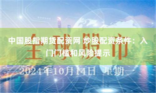 中国股指期货配资网 炒股配资条件：入门门槛和风险提示