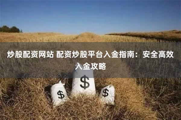 炒股配资网站 配资炒股平台入金指南：安全高效入金攻略