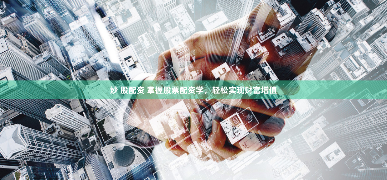 炒 股配资 掌握股票配资学，轻松实现财富增值