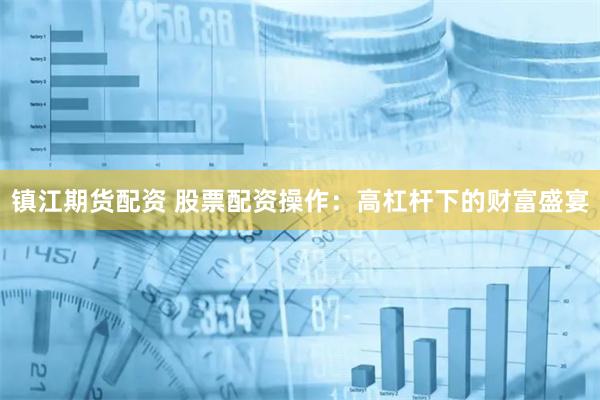 镇江期货配资 股票配资操作：高杠杆下的财富盛宴
