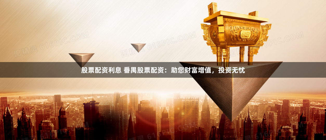 股票配资利息 番禺股票配资：助您财富增值，投资无忧