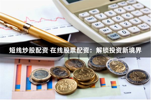 短线炒股配资 在线股票配资：解锁投资新境界