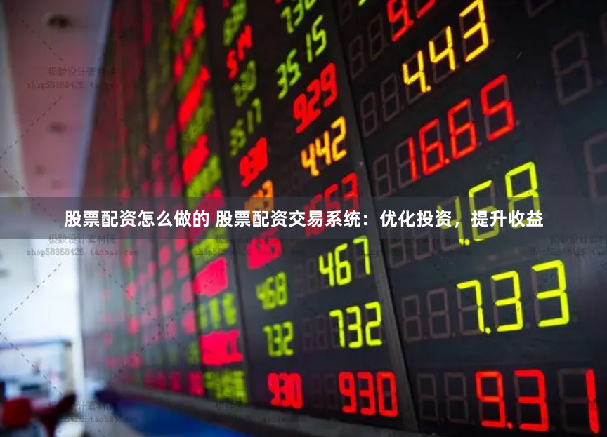 股票配资怎么做的 股票配资交易系统：优化投资，提升收益