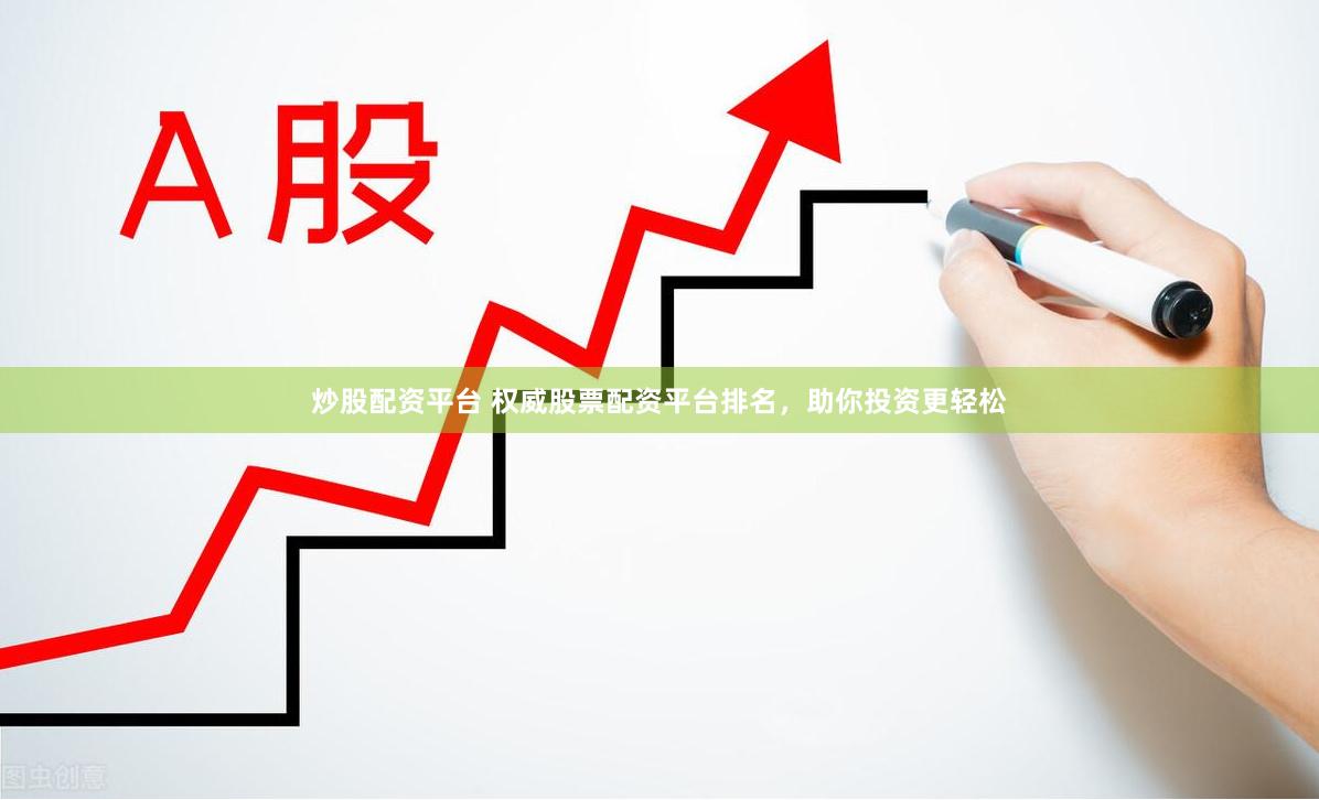 炒股配资平台 权威股票配资平台排名，助你投资更轻松