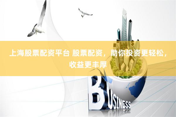 上海股票配资平台 股票配资，助你投资更轻松，收益更丰厚