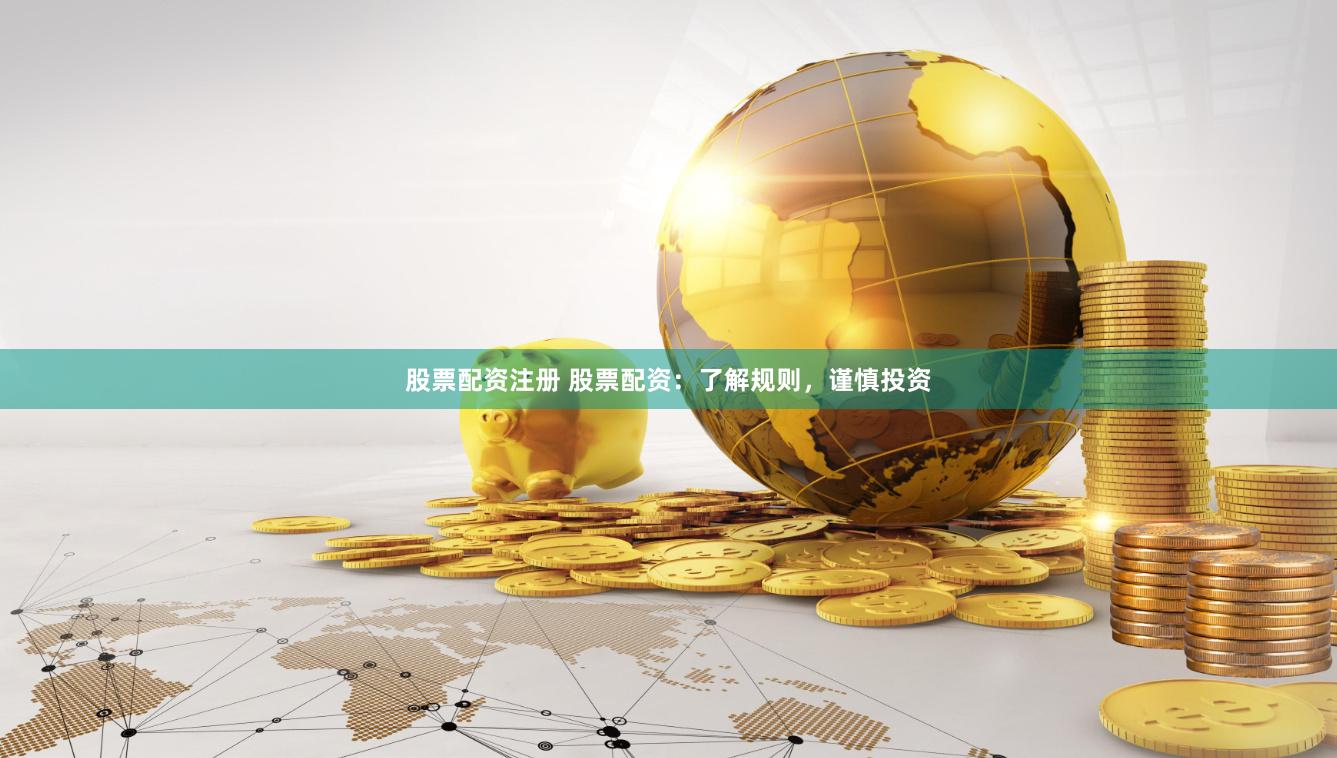 股票配资注册 股票配资：了解规则，谨慎投资