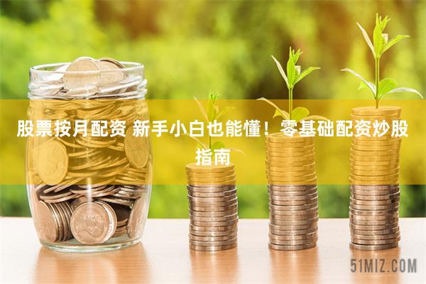 股票按月配资 新手小白也能懂！零基础配资炒股指南