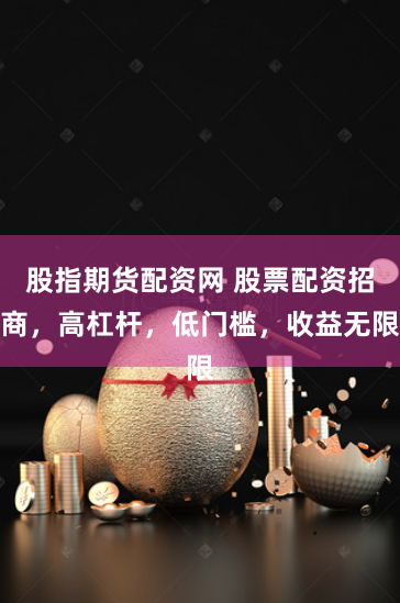 股指期货配资网 股票配资招商，高杠杆，低门槛，收益无限