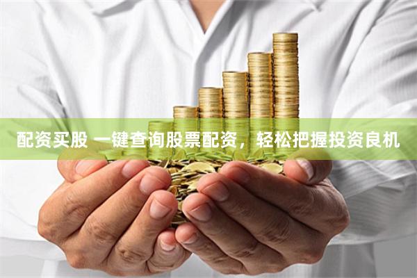 配资买股 一键查询股票配资，轻松把握投资良机