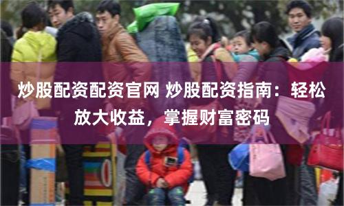 炒股配资配资官网 炒股配资指南：轻松放大收益，掌握财富密码