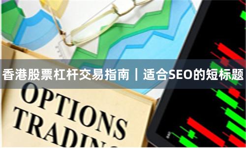 香港股票杠杆交易指南｜适合SEO的短标题