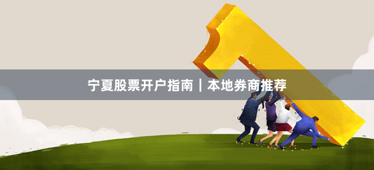 宁夏股票开户指南｜本地券商推荐