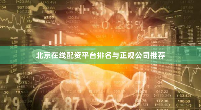 北京在线配资平台排名与正规公司推荐