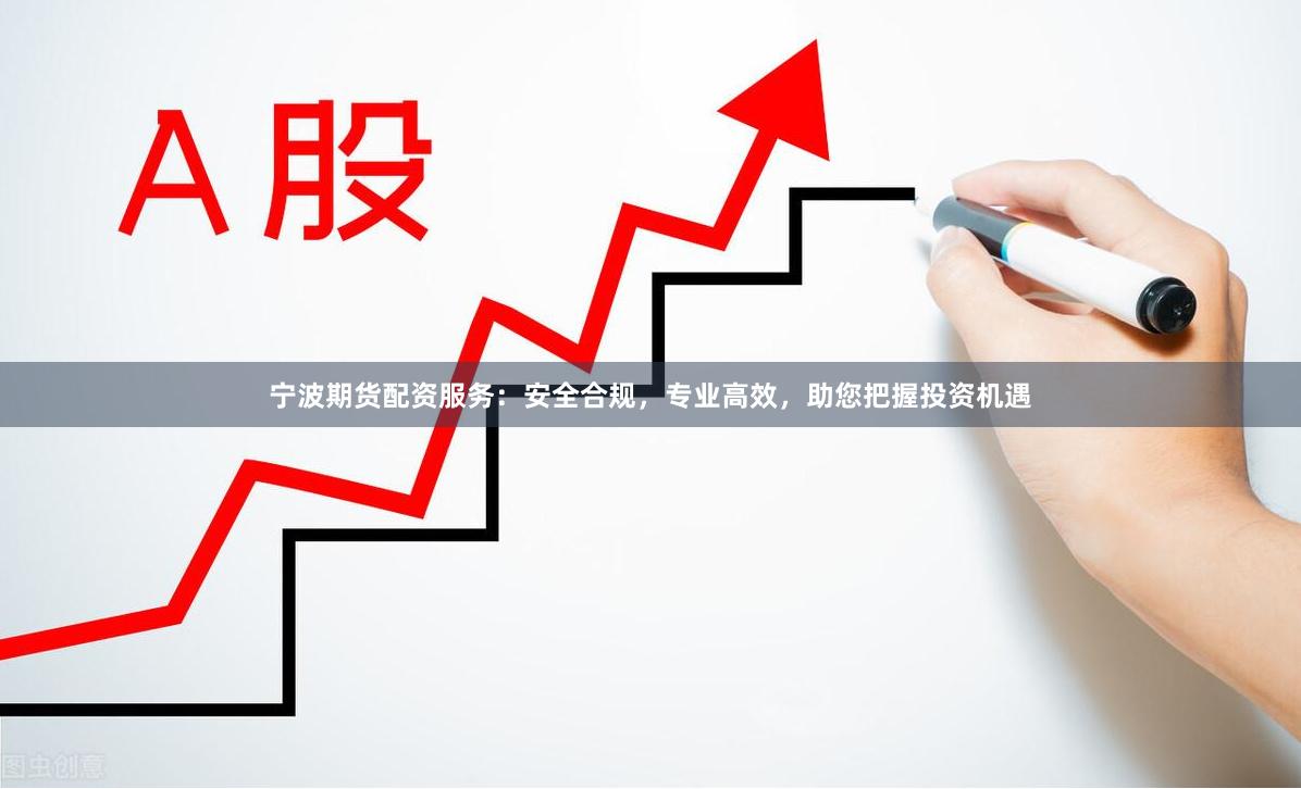 宁波期货配资服务：安全合规，专业高效，助您把握投资机遇