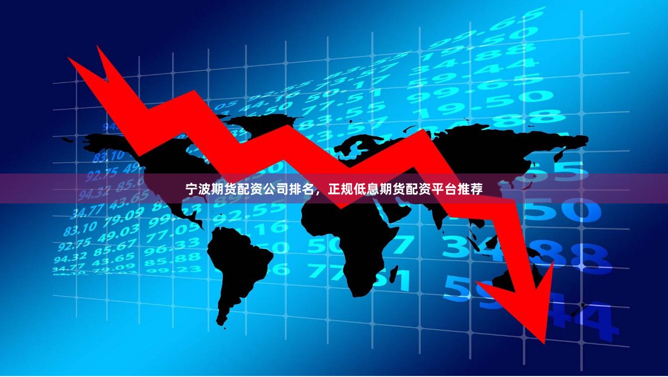 宁波期货配资公司排名，正规低息期货配资平台推荐