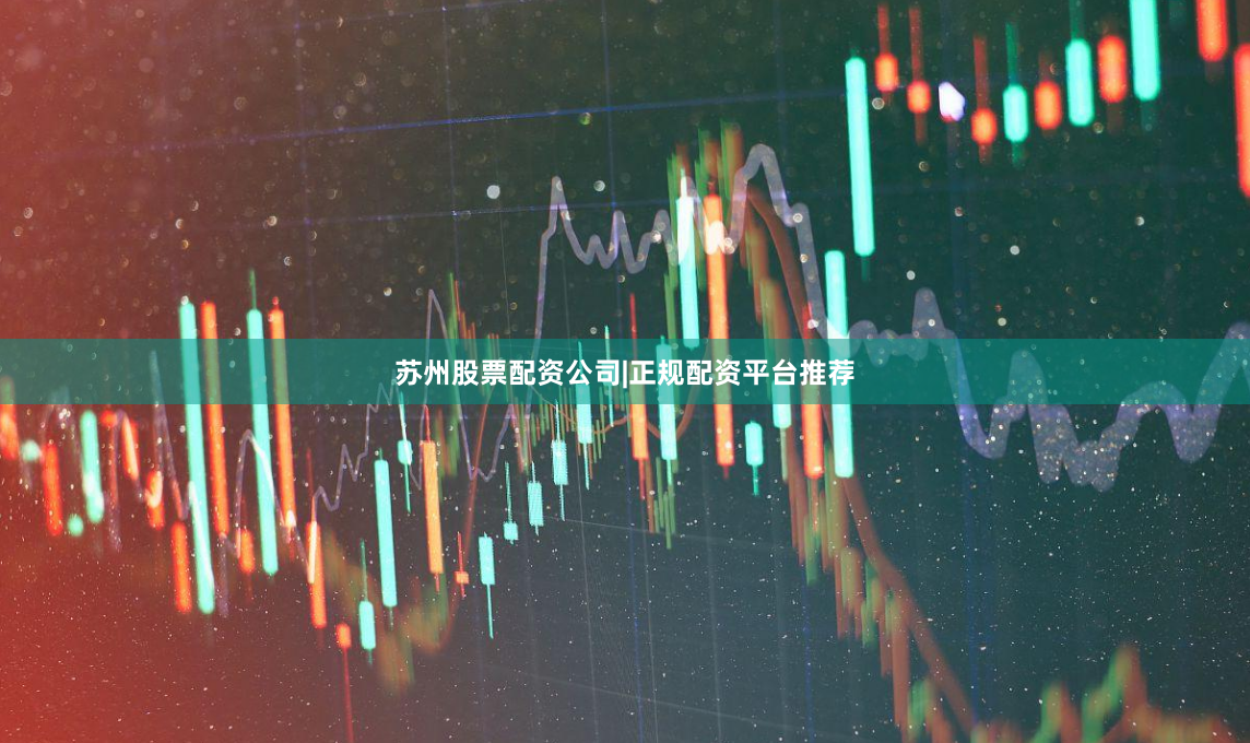 苏州股票配资公司|正规配资平台推荐