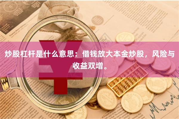 炒股杠杆是什么意思：借钱放大本金炒股，风险与收益双增。