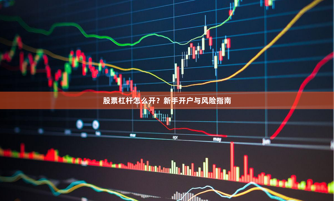 股票杠杆怎么开？新手开户与风险指南