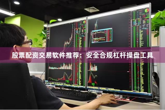 股票配资交易软件推荐：安全合规杠杆操盘工具