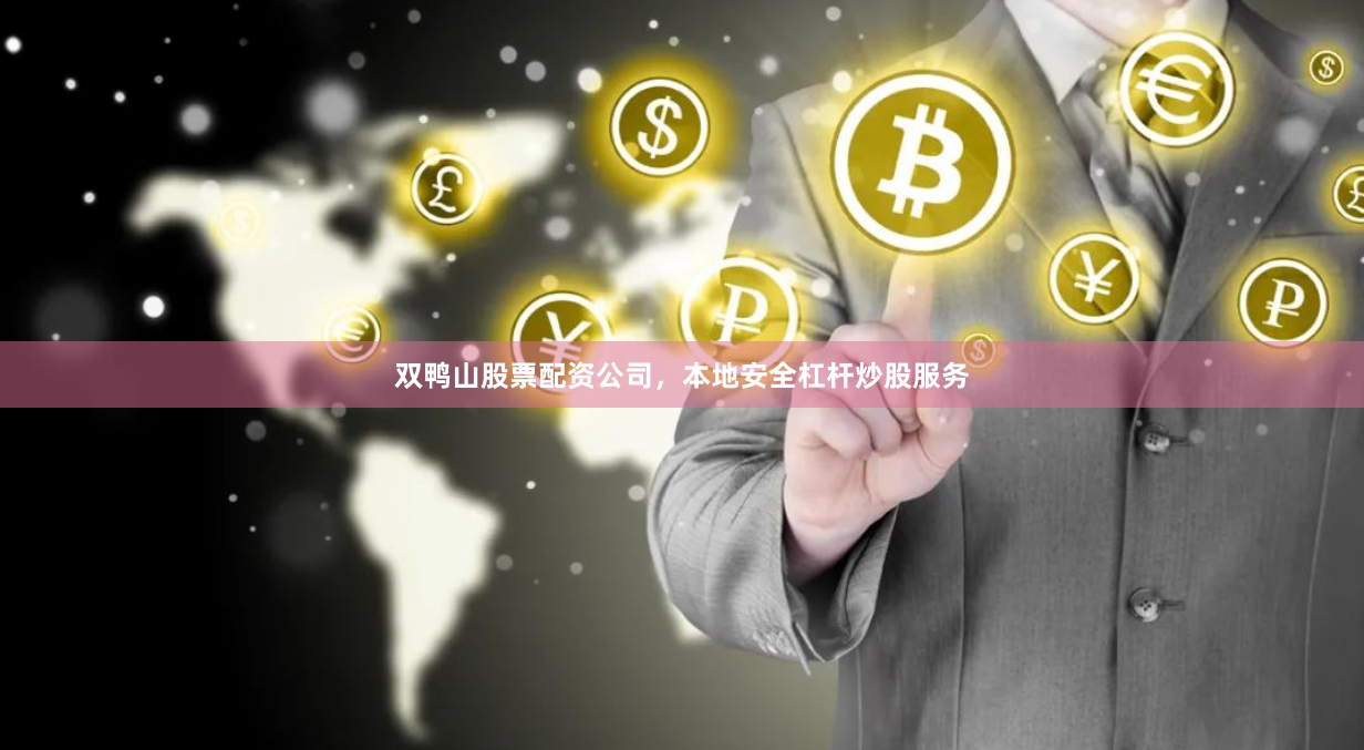 双鸭山股票配资公司，本地安全杠杆炒股服务