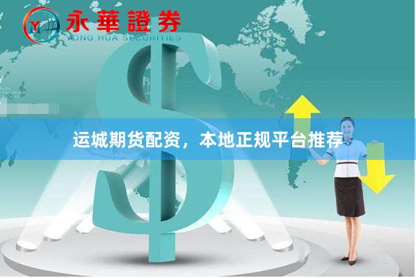 运城期货配资，本地正规平台推荐