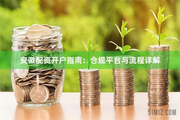 安徽配资开户指南：合规平台与流程详解
