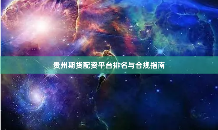 贵州期货配资平台排名与合规指南